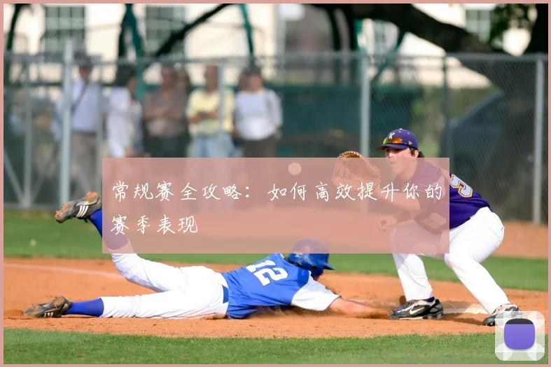 常规赛全攻略：如何高效提升你的赛季表现