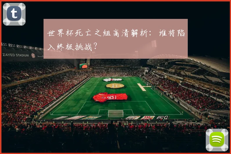 世界杯死亡之组高清解析：谁将陷入终极挑战？