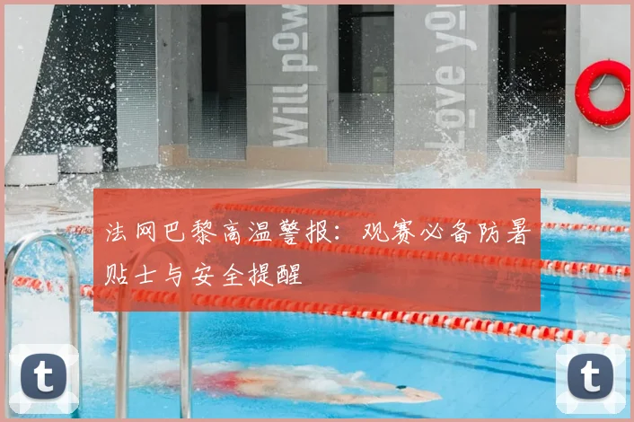 法网巴黎高温警报：观赛必备防暑贴士与安全提醒