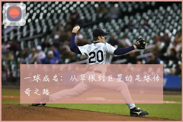 一球成名:从草根到巨星的足球传奇之路