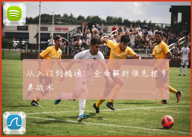 从入门到精通：全面解析领先控节奏战术