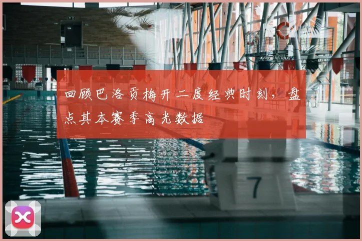 回顾巴洛贡梅开二度经典时刻,盘点其本赛季高光数据