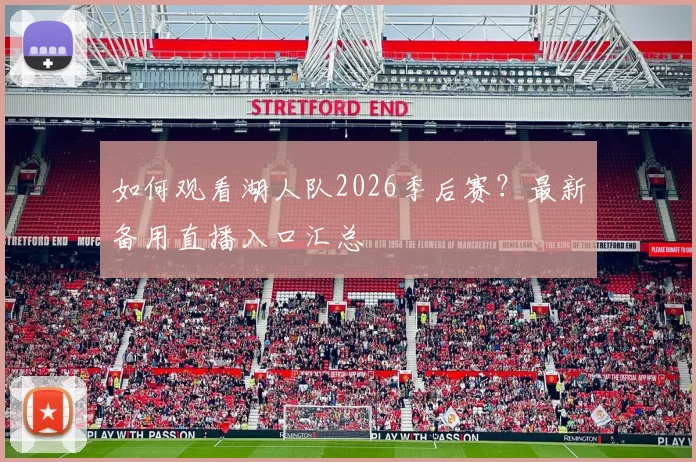 如何观看湖人队2026季后赛？最新备用直播入口汇总