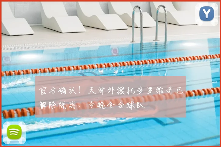 官方确认！天津外援托多罗维奇已解除隔离，今晚会合球队