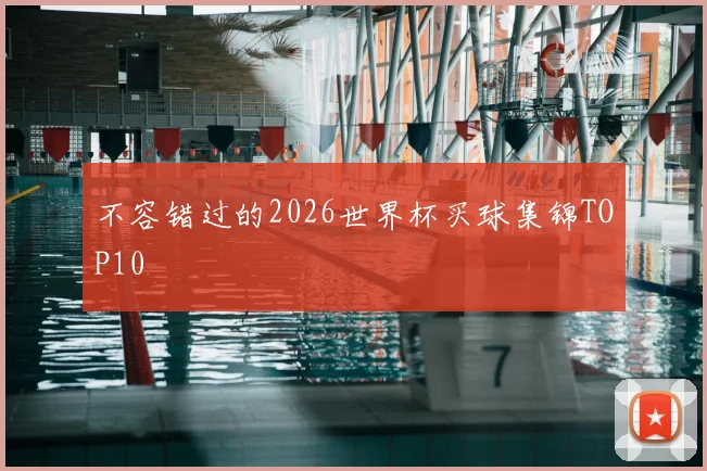 不容错过的2026世界杯买球集锦TOP10