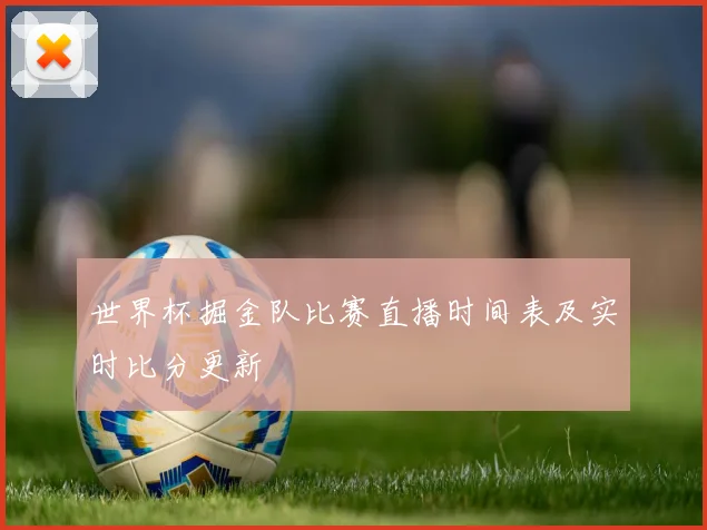 世界杯掘金队比赛直播时间表及实时比分更新