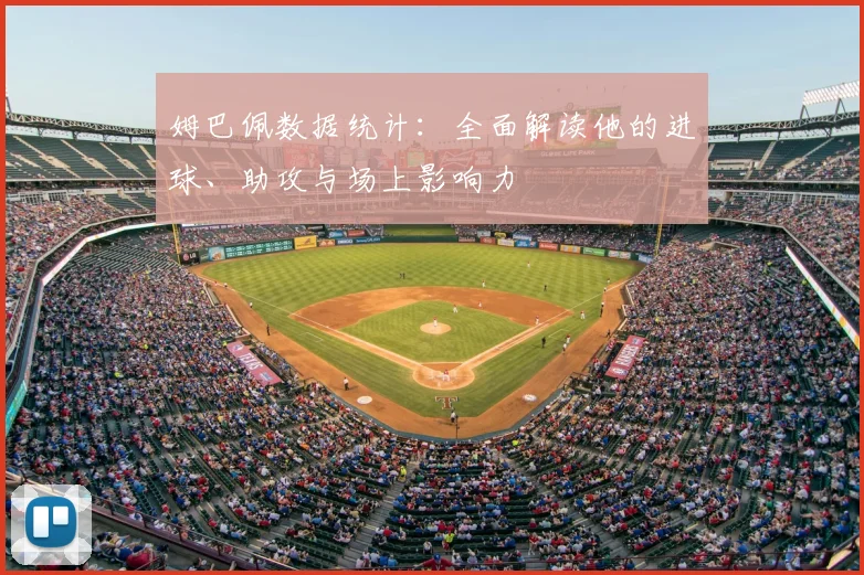 姆巴佩数据统计：全面解读他的进球、助攻与场上影响力