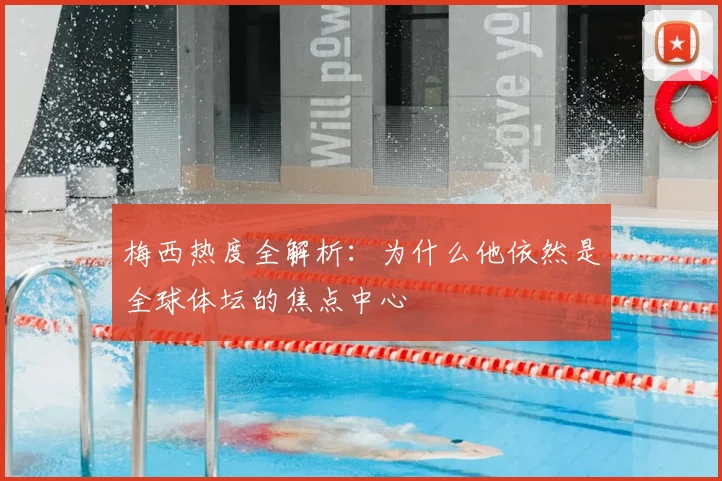 梅西热度全解析:为什么他依然是全球体坛的焦点中心