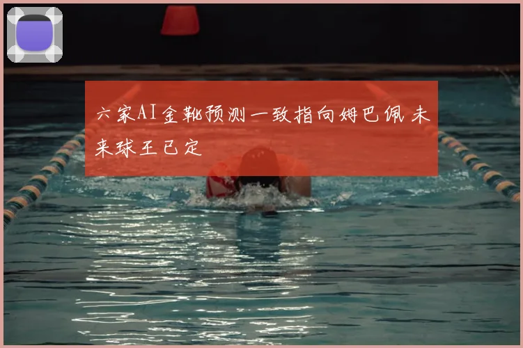 六家AI金靴预测一致指向姆巴佩 未来球王已定