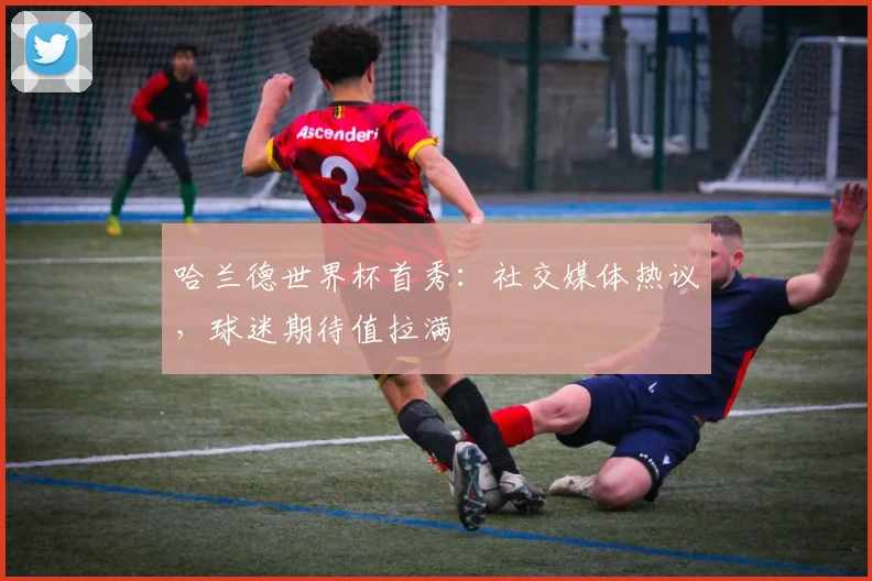 哈兰德世界杯首秀:社交媒体热议,球迷期待值拉满