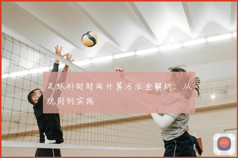 足球补时时间计算方法全解析:从规则到实践