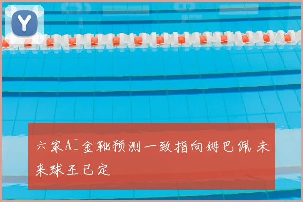 六家AI金靴预测一致指向姆巴佩 未来球王已定