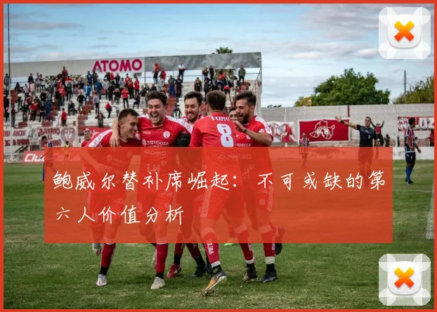 鲍威尔替补席崛起：不可或缺的第六人价值分析