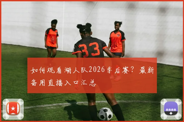 如何观看湖人队2026季后赛？最新备用直播入口汇总