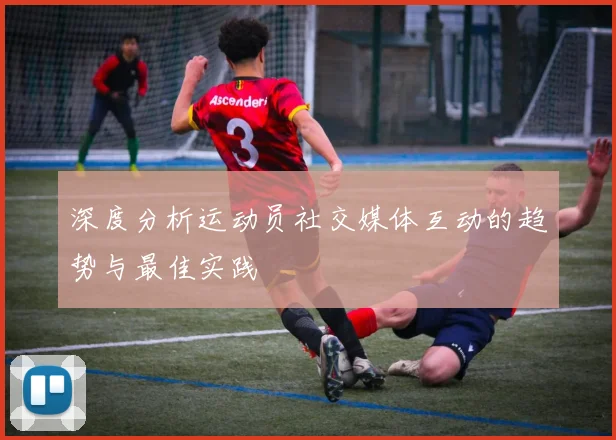 深度分析运动员社交媒体互动的趋势与最佳实践