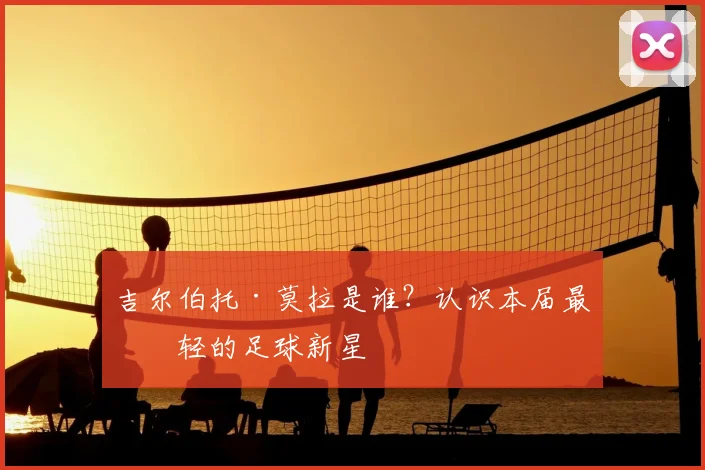 吉尔伯托·莫拉是谁？认识本届最年轻的足球新星